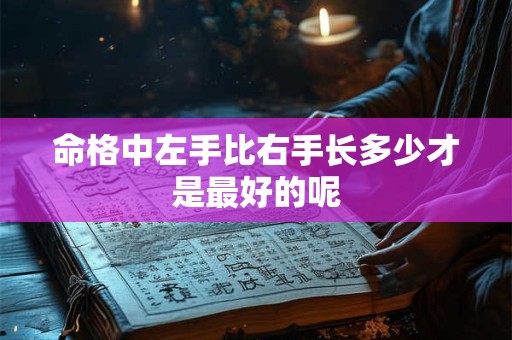 命格中左手比右手长多少才是最好的呢