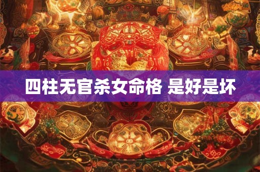 四柱无官杀女命格 是好是坏
