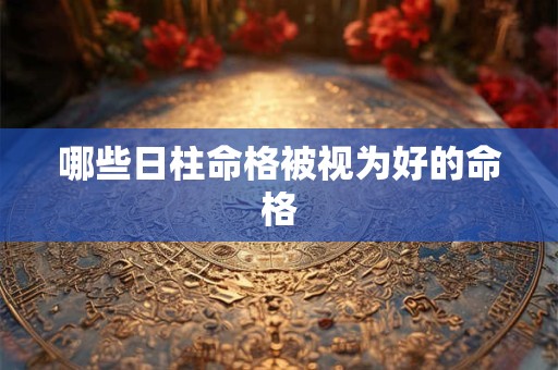 哪些日柱命格被视为好的命格