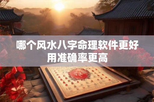 哪个风水八字命理软件更好用准确率更高