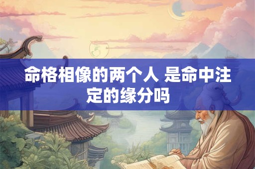 命格相像的两个人 是命中注定的缘分吗