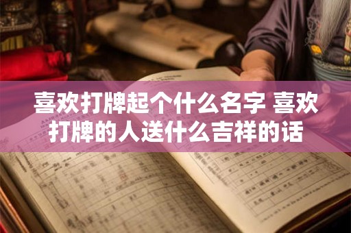 喜欢打牌起个什么名字 喜欢打牌的人送什么吉祥的话