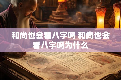 和尚也会看八字吗 和尚也会看八字吗为什么