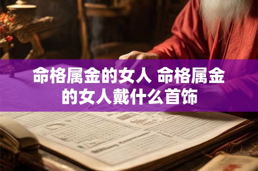 命格属金的女人 命格属金的女人戴什么首饰