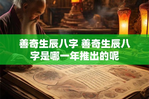 善奇生辰八字 善奇生辰八字是哪一年推出的呢 善奇生辰八字 善奇生辰八字是哪一年推出的呢