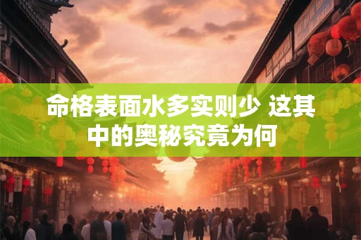 命格表面水多实则少 这其中的奥秘究竟为何