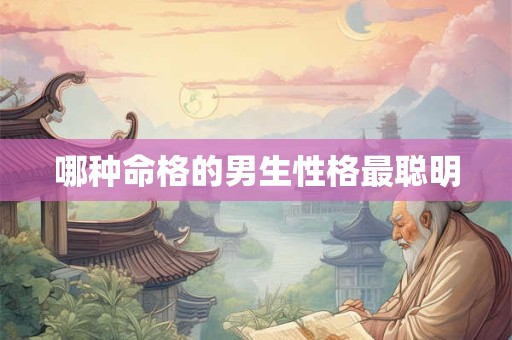 哪种命格的男生性格最聪明