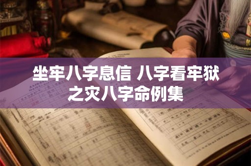 坐牢八字息信 八字看牢狱之灾八字命例集