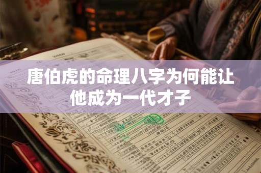 唐伯虎的命理八字为何能让他成为一代才子
