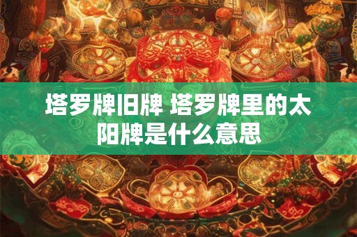 塔罗牌旧牌 塔罗牌里的太阳牌是什么意思