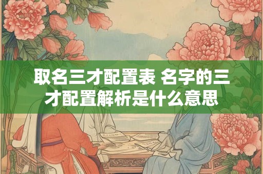 取名三才配置表 名字的三才配置解析是什么意思