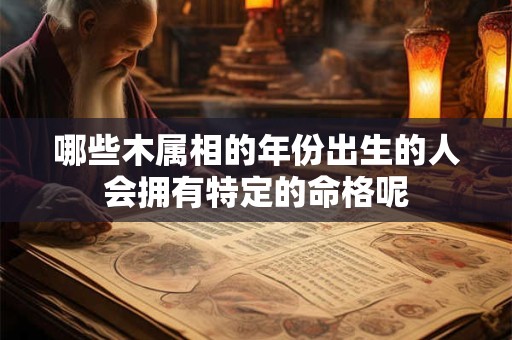 哪些木属相的年份出生的人会拥有特定的命格呢