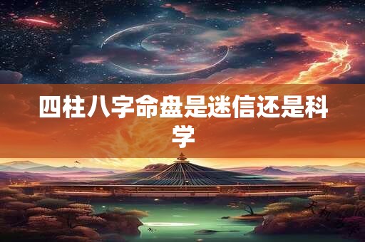 四柱八字命盘是迷信还是科学
