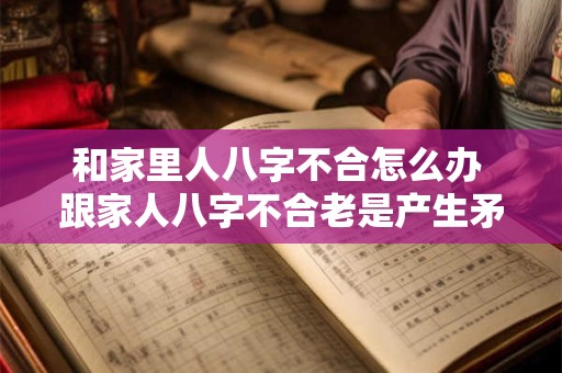 和家里人八字不合怎么办 跟家人八字不合老是产生矛盾怎么破解