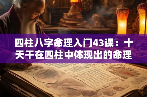 四柱八字命理入门43课：十天干在四柱中体现出的命理信息