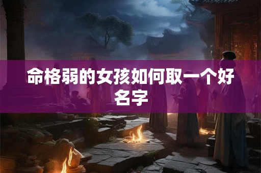 命格弱的女孩如何取一个好名字