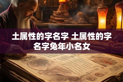 土属性的字名字 土属性的字名字兔年小名女