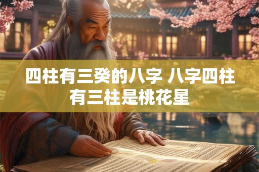 四柱有三癸的八字 八字四柱有三柱是桃花星