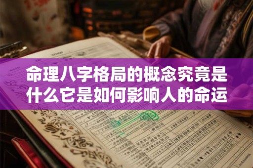 命理八字格局的概念究竟是什么它是如何影响人的命运的