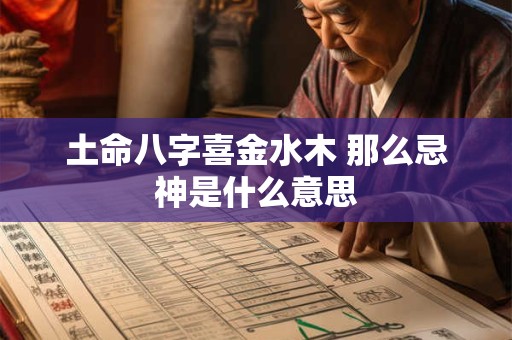 土命八字喜金水木 那么忌神是什么意思 土命八字喜金水木 那么忌神是什么意思