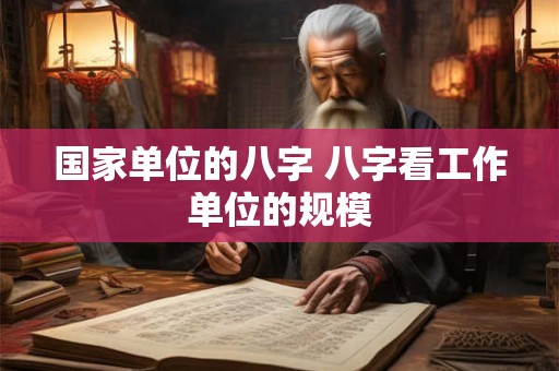 国家单位的八字 八字看工作单位的规模