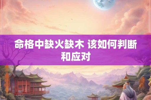 命格中缺火缺木 该如何判断和应对
