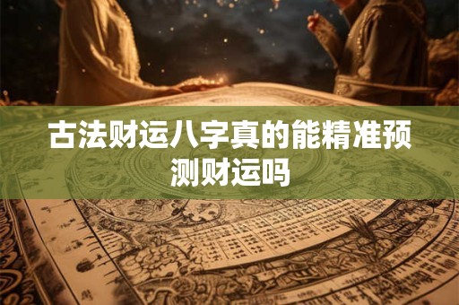 古法财运八字真的能精准预测财运吗