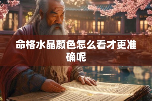 命格水晶颜色怎么看才更准确呢