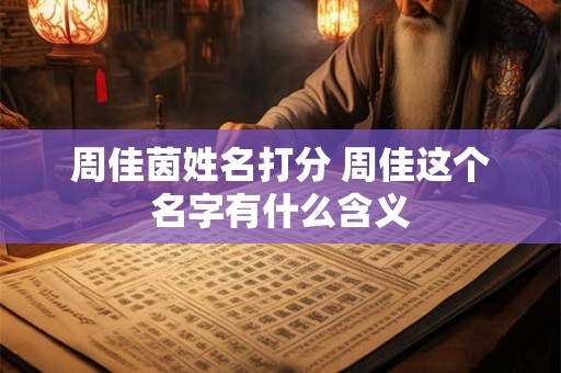 周佳茵姓名打分 周佳这个名字有什么含义