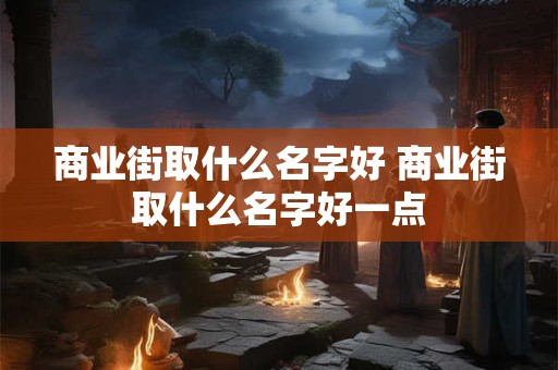商业街取什么名字好 商业街取什么名字好一点