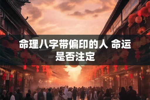 命理八字带偏印的人 命运是否注定