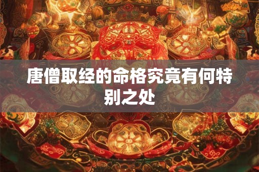 唐僧取经的命格究竟有何特别之处