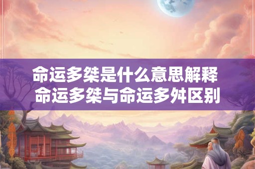 命运多桀是什么意思解释 命运多桀与命运多舛区别