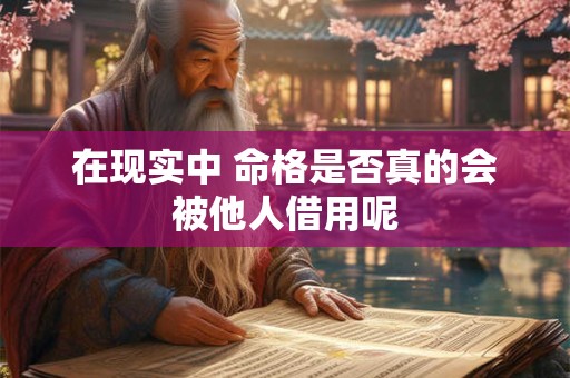 在现实中 命格是否真的会被他人借用呢