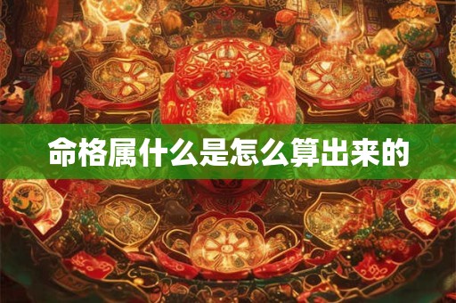 命格属什么是怎么算出来的