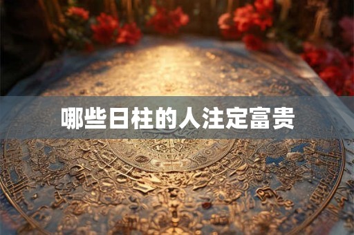 哪些日柱的人注定富贵