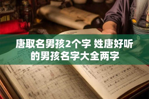 唐取名男孩2个字 姓唐好听的男孩名字大全两字