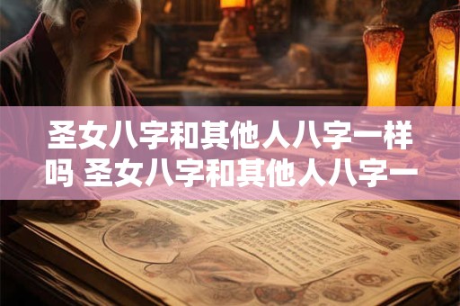 圣女八字和其他人八字一样吗 圣女八字和其他人八字一样吗为什么