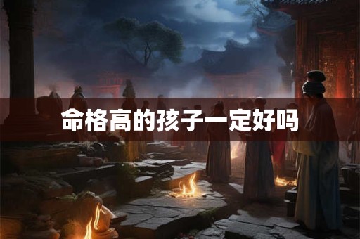 命格高的孩子一定好吗