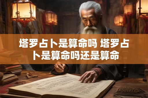塔罗占卜是算命吗 塔罗占卜是算命吗还是算命