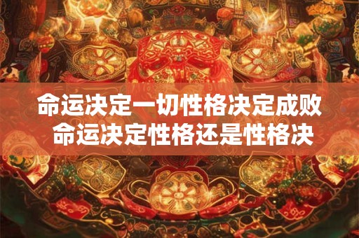 命运决定一切性格决定成败 命运决定性格还是性格决定命运