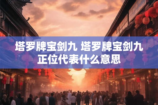 塔罗牌宝剑九 塔罗牌宝剑九正位代表什么意思