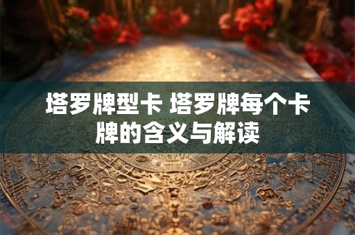 塔罗牌型卡 塔罗牌每个卡牌的含义与解读
