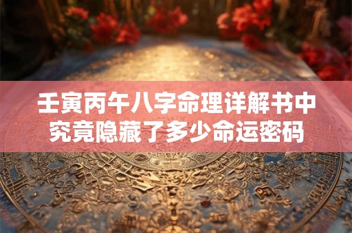 壬寅丙午八字命理详解书中究竟隐藏了多少命运密码