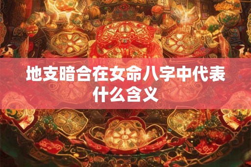 地支暗合在女命八字中代表什么含义