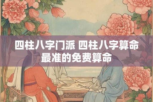 四柱八字门派 四柱八字算命最准的免费算命