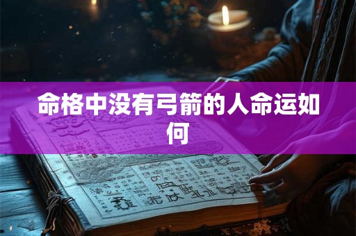 命格中没有弓箭的人命运如何 命格中没有弓箭的人命运如何