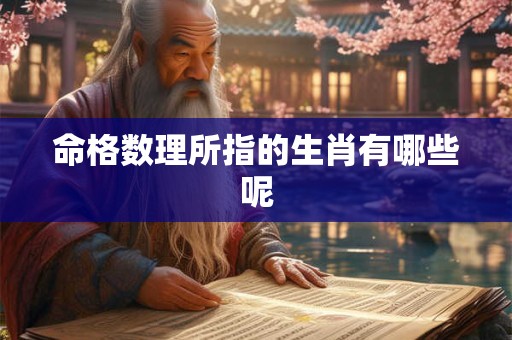 命格数理所指的生肖有哪些呢