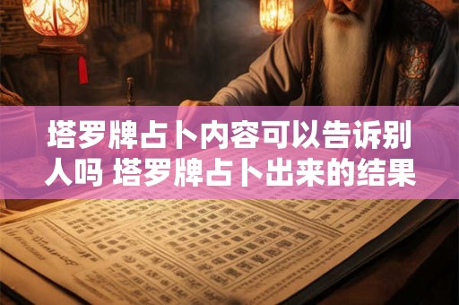 塔罗牌占卜内容可以告诉别人吗 塔罗牌占卜出来的结果可以告诉别人吗