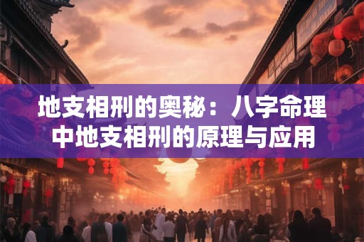 地支相刑的奥秘：八字命理中地支相刑的原理与应用